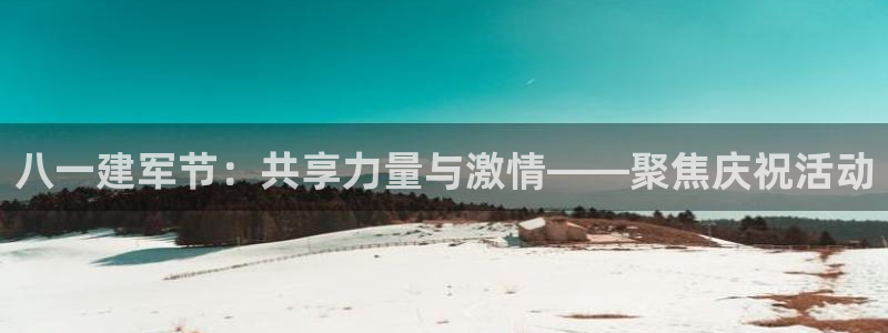 雨燕360体育免费直播 足球：八一建军节：共享力量与激情——聚焦庆祝活动