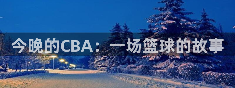 360雨燕直播吧：今晚的CBA：一场篮球的故事