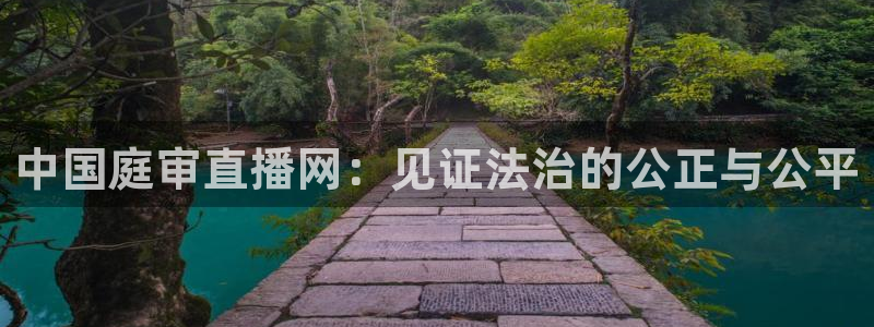 雨燕360体育免费直播小仙儿：中国庭审直播网：见证法治的公正与公平