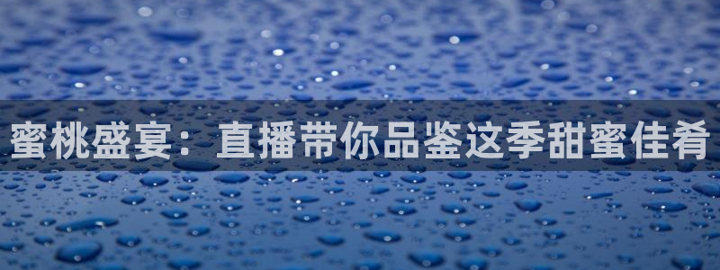 360吧体育直播在线观看：蜜桃盛宴：直播带你品鉴这季甜蜜佳肴